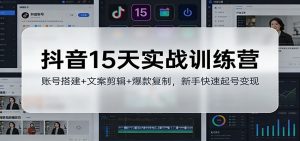 抖音15天实战训练营:账号搭建+文案剪辑+爆款复制,新手快速起号变现-KJ分享