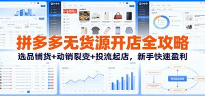 拼多多无货源开店全攻略：选品铺货+动销裂变+投流起店，新手快速盈利-KJ分享