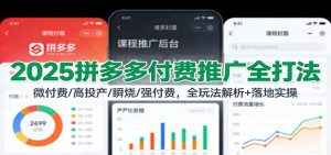 2025拼多多付费推广全打法：微付费/高投产/瞬烧/强付费，全玩法解析+落地实操-KJ分享
