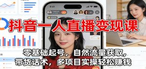 抖音一人直播变现课:零基础起号,自然流量获取,带货话术,多项目实操轻松赚钱-KJ分享