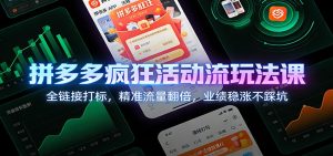 拼多多疯狂活动流玩法课:全链接打标,精准流量翻倍,业绩稳涨不踩坑-KJ分享