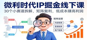 微利时代IP掘金线下课:30个小赛道拆解,矩阵复利,低成本赚高利润-KJ分享