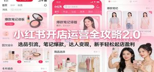 小红书开店运营全攻略2.0:选品引流,笔记爆款,达人变现,新手轻松起店盈利-KJ分享