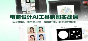电商设计AI工具制图实战课:印花提取,图生图二创,抠图扩图,新手高效出图-KJ分享