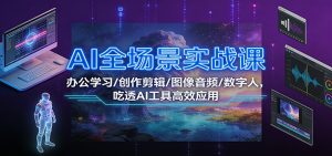 AI全场景实战课：办公学习/创作剪辑/图像音频/数字人，吃透AI工具高效应用-KJ分享