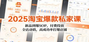 2025淘宝爆款私家课:新品到爆SOP,付费投放,全店动销,高成功率打爆店铺-KJ分享