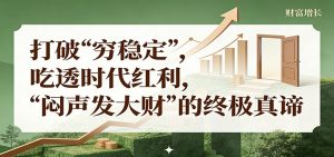 公众号付费文章《打破 “穷稳定”，吃透时代红利，“闷声发大财”的终极真谛》-KJ分享
