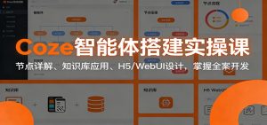 Coze智能体搭建实操课:节点详解、知识库应用、H5/WebUI设计,掌握全案开发-KJ分享