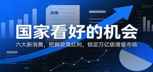 公众号付费文章：国家看好的机会，六大新消费，把握政策红利，锁定万亿级增量市场-KJ分享