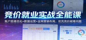 竞价就业实战全能课：账户搭建优化+数据运营+全网营销布局，攻克竞价疑难问题-KJ分享