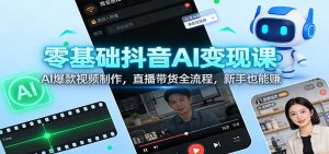 零基础抖音AI变现课:AI爆款视频制作,直播带货全流程,新手也能赚-KJ分享