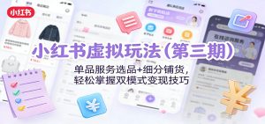 小红书虚拟玩法（第三期）：单品服务选品+细分铺货，轻松掌握双模式变现技巧-KJ分享