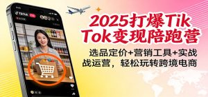 2025打爆TikTok变现陪跑营:选品定价+营销工具+实战运营,轻松玩转跨境电商-KJ分享