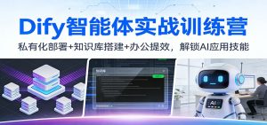 Dify智能体实战训练营：私有化部署+知识库搭建+办公提效，解锁AI应用技能-KJ分享