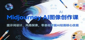 Midjourney AI图像创作课:提示词设计,风格探索,零基础掌握AI绘画核心技能-KJ分享