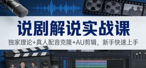 说剧解说实战课：独家理论+真人配音克隆+AU剪辑，新手快速上手-KJ分享