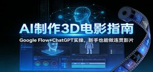 AI制作3D电影指南:Google Flow+ChatGPT实操,新手也能做连贯影片-KJ分享