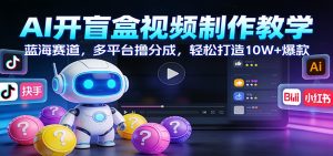 AI开盲盒视频制作教学：蓝海赛道，多平台撸分成，轻松打造10W+爆款-KJ分享
