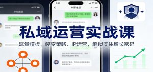 私域运营实战课：流量模板、裂变策略、 IP运营，解锁实体增长密码-KJ分享