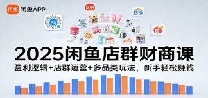 2025闲鱼店群财商课：盈利逻辑+店群运营+多品类玩法，新手轻松赚钱-KJ分享