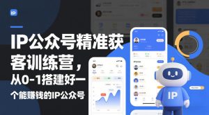 IP公众号精准获客训练营,从0-1搭建好一个能賺钱的IP公众号(更新中)-KJ分享