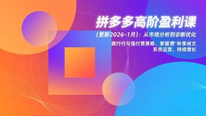 拼多多高阶盈利课(更新2026-1月)：从市场分析到诊断优化、微付费与强付费策略，掌握系统运营-KJ分享
