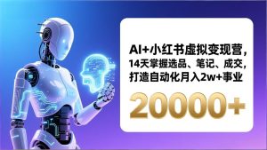 AI+小红书虚拟变现营,14天掌握选品、笔记、成交,打造自动化月入2w+事业(更新)-KJ分享
