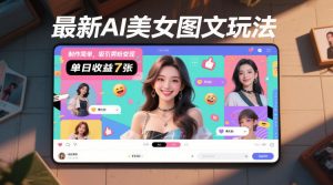 最新AI美女图文玩法，制作简单，吸引男粉变现，单天收益7张-KJ分享