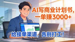 靠 AI 写商业计划书，一单赚 3000+，给专属接单渠道，越做越稳，告别打工-KJ分享
