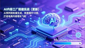 AI内容工厂搭建实战（更新）：从预判到批量生成，效率提升10倍，打造电商内容增长飞轮-KJ分享