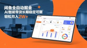 闲鱼全自动掘金，AI智能带货长期稳定可做，轻松月入2W+-KJ分享