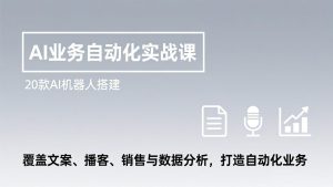 AI业务自动化实战课,20款AI机器人搭建,覆盖文案、播客、销售与数据分析,打造自动化业务-KJ分享