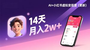 AI+小红书虚拟变现营(更新),14天掌握选品、笔记、成交,打造自动化月入2w+事业-KJ分享
