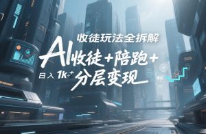 AI收徒玩法全拆解，靠“收徒+陪跑+分层变现”，纯靠流量变现，日入1k+-KJ分享