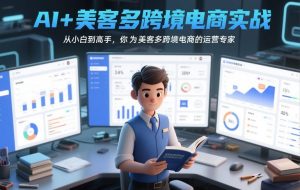 AI+美客多跨境电商实战,从小白到高手,你也可以成为美客多跨境电商的运营专家-KJ分享