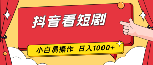 抖音看短剧,一部手机,零投入,小白轻松上手,简单易操作,一天1000+-KJ分享