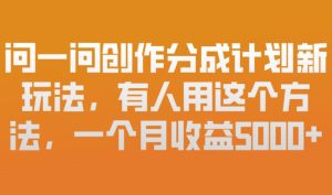 问一问创作分成计划新玩法，有人用这个方法，一个月收益5k，新手友好，有微信就能做-KJ分享