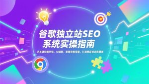 谷歌独立站SEO系统实操(更新)：从关键词到外链，AI赋能，掌握完整技能，打造稳定被动流量源-KJ分享