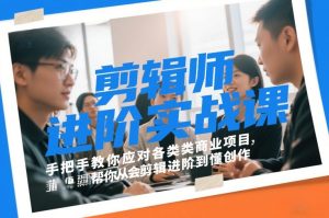 剪辑师进阶实战课，手把手教你应对各类商业项目，帮你从会剪辑进阶到懂创作-KJ分享