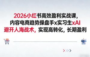 2026小红书高效盈利实战课，内容电商趋势操盘手x实习生xAI，避开人海战术，实现高转化，长期盈利-KJ分享