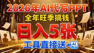 2026用AI代写 PPT，全年旺季搞钱，日入 5张，工具直接送！-KJ分享