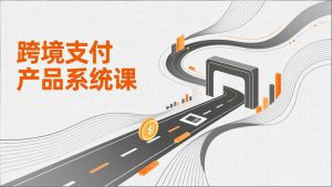跨境支付产品系统课，涵盖基础理论、通道解析、核心系统设计，附赠11套原型，助力升职加薪-KJ分享