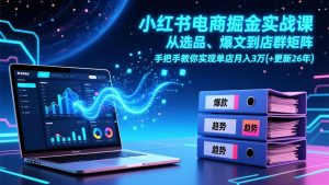 小红书电商掘金实战课,从选品、爆文到店群矩阵,手把手教你实现单店月入3万+(更新26年)-KJ分享