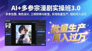 AI+多参宗漫剧实操班3.0：多参生图、角色设计、三帧剪辑与配音，实现批量生产，轻松月入过万-KJ分享