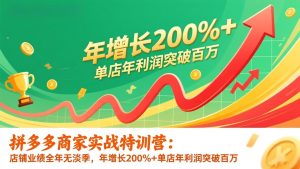 拼多多商家实战特训营:店铺业绩全年无淡季,年增长200%+单店年利润突破百万(26年更新)-KJ分享