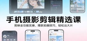 手机摄影剪辑精选课:剪映全功能实操、爆款拍摄技巧,轻松出大片-KJ分享