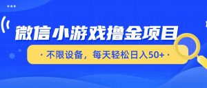 微信小游戏撸金项目,不限设备,每天轻松日入50+-KJ分享