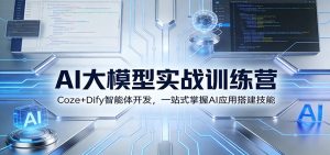 AI大模型实战训练营:Coze+Dify智能体开发,一站式掌握AI应用搭建技能-KJ分享