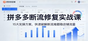 拼多多断流修复实战课:15大实操方案,快速破解断流难题稳店铺流量-KJ分享