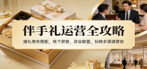 伴手礼运营全攻略:婚礼商务搭配,线下获客,异业联盟,玩转多渠道营收-KJ分享